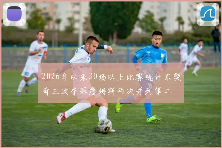 2026年以来30场以上比赛统计东契奇三次夺冠詹姆斯两次并列第二