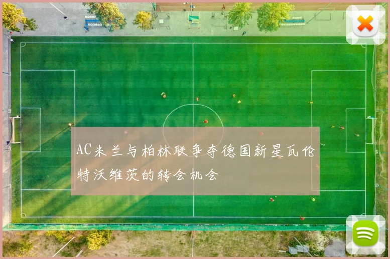 AC米兰与柏林联争夺德国新星瓦伦特沃维茨的转会机会