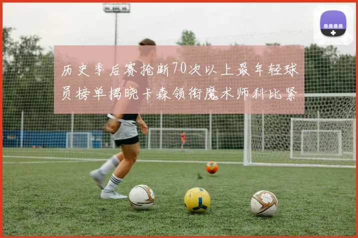 历史季后赛抢断70次以上最年轻球员榜单揭晓卡森领衔魔术师科比紧随其后