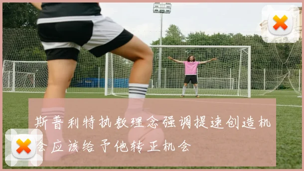 斯普利特执教理念强调提速创造机会应该给予他转正机会